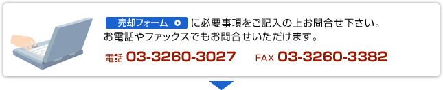 売却フォームに必要事項をご記入の上お問合せ下さい。お電話やファックスでもお問合せいただけます。電話：03-3260-3027　FAX：03-3260-3382