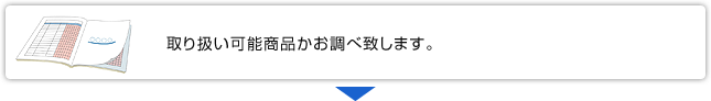 取り扱い可能商品かお調べ致します。